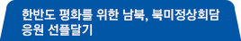 한반도 평화를 위한 
남북, 북미정상회담 응원 선플달기